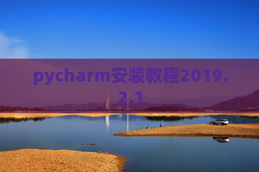 pycharm安装教程2019.2.1 pycharm安装教程2019.2.1